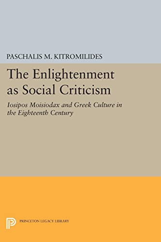The Enlightenment as Social Criticism: Iosipos Moisiodax and Greek Culture in the Eighteenth Century (Princeton Legacy Library)