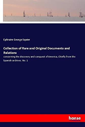 Collection of Rare and Original Documents and Relations: concerning the discovery and conquest of America, Chiefly from the Spanish archives. No. 1