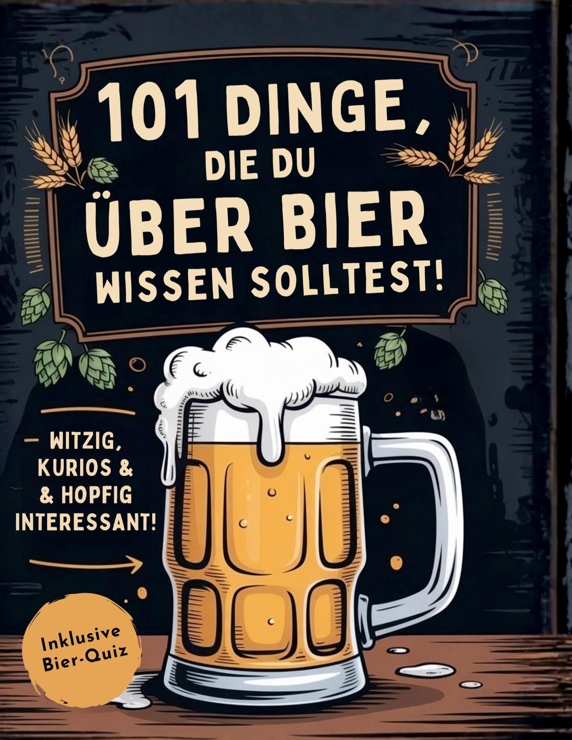 101 Dinge, die du über Bier wissen solltest! Witzig, kurios & hopfig interessant: Inkl. Bierquiz