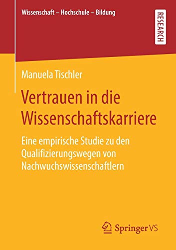 Vertrauen in die Wissenschaftskarriere: Eine empirische Studie zu den Qualifizierungswegen von Nachwuchswissenschaftlern (Wissenschaft – Hochschule – Bildung)