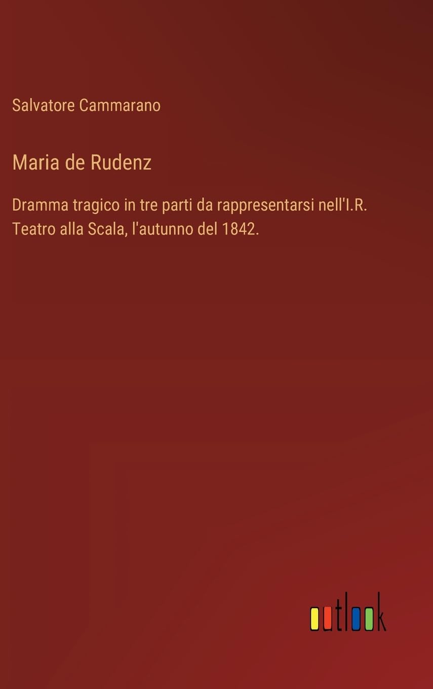 Maria de Rudenz: Dramma tragico in tre parti da rappresentarsi nell'I.R. Teatro alla Scala, l'autunno del 1842.