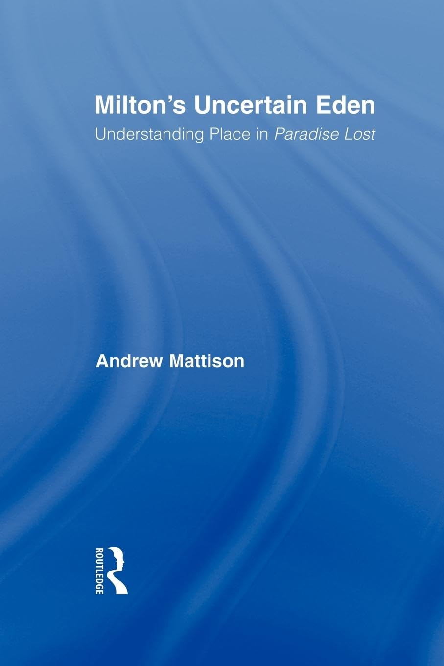 Milton's Uncertain Eden: Understanding Place in Paradise Lost (Studies in Major Literary Authors)