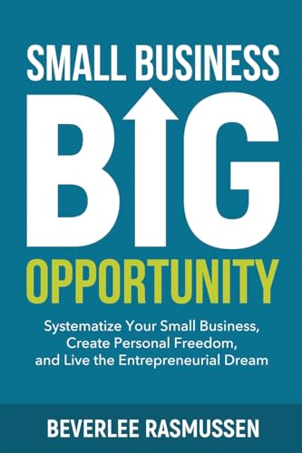 Small Business Big Opportunity: Systematize Your Small Business, Create Personal Freedom, and Live the Entrepreneurial Dream
