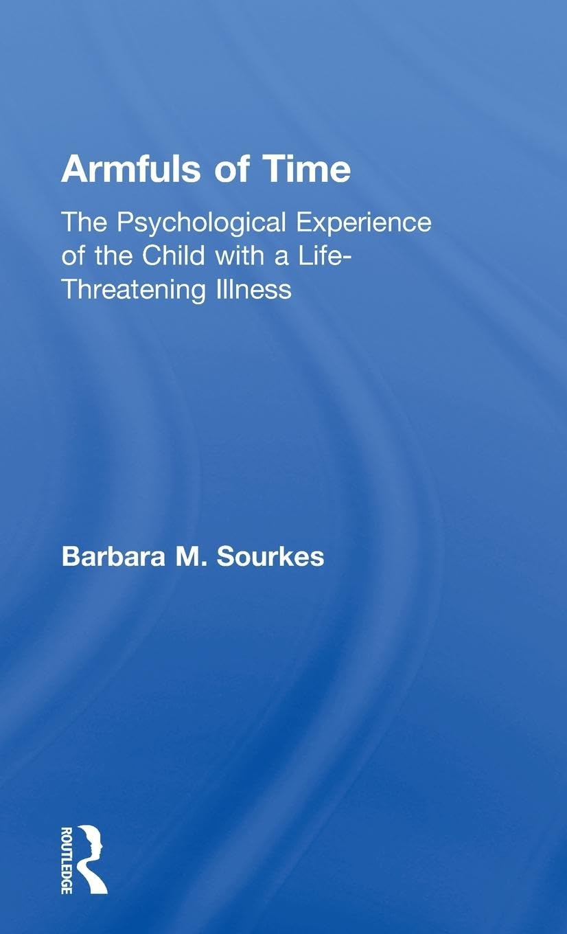 Armfuls of Time: The Psychological Experience of the Child with a Life-Threatening Illness