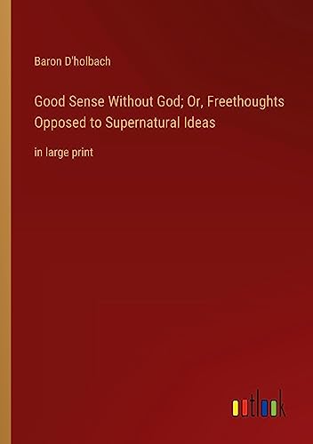 Good Sense Without God; Or, Freethoughts Opposed to Supernatural Ideas: in large print