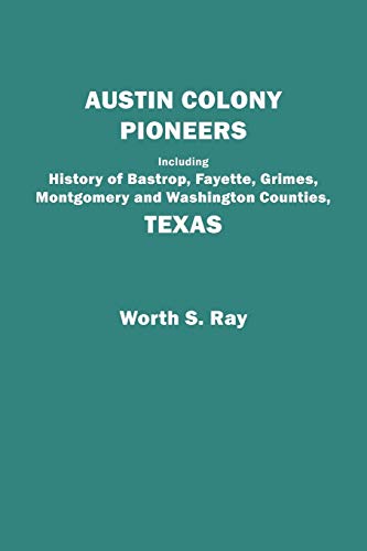 Austin Colony Pioneers. Including History of Bastrop, Fayette, Grimes, Montgomery and Washington Counties, Texas