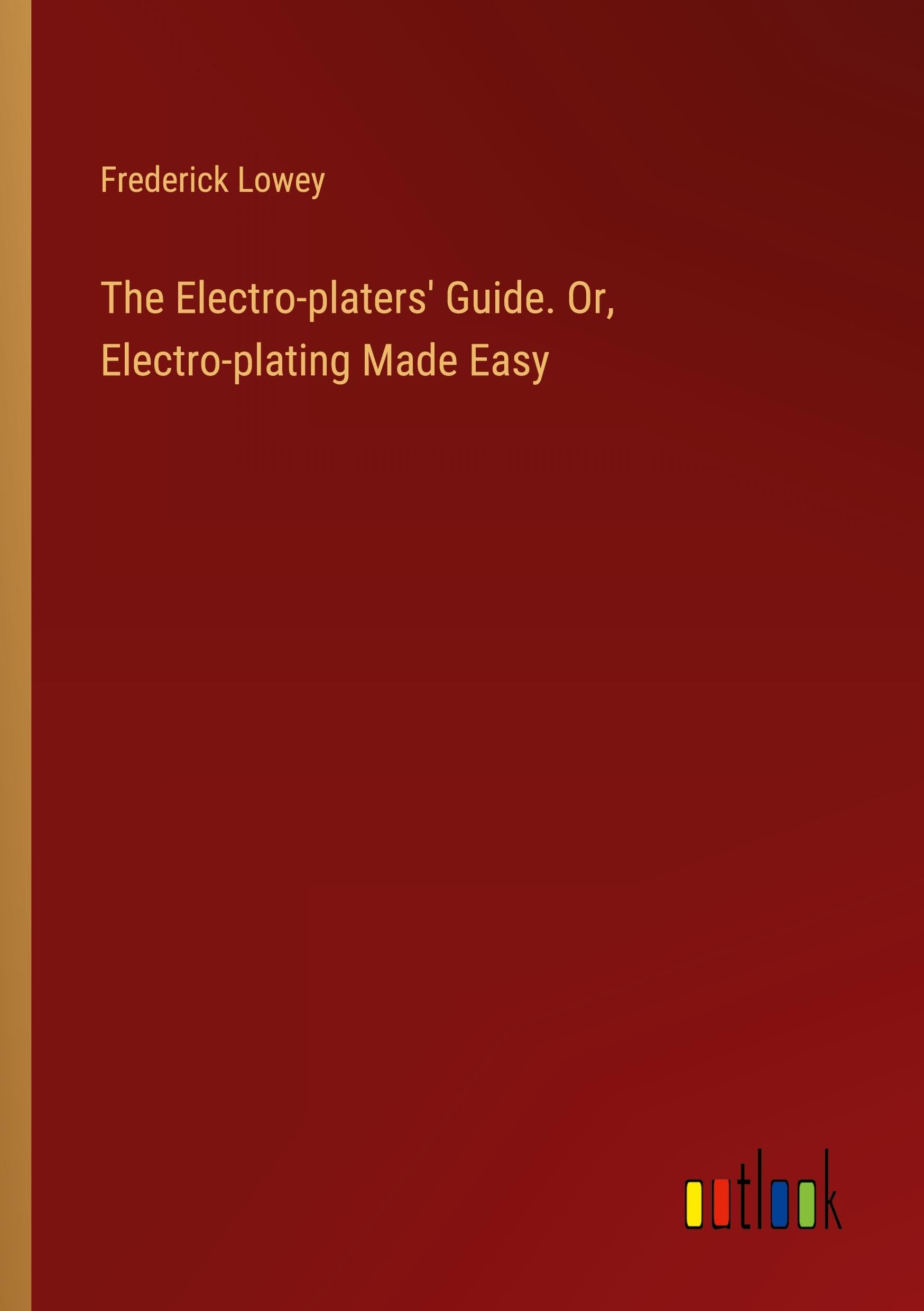 The Electro-platers' Guide. Or, Electro-plating Made Easy