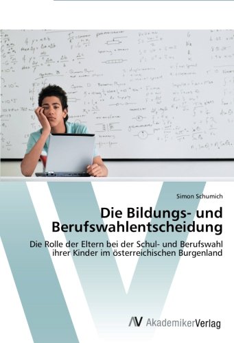 Die Bildungs- und Berufswahlentscheidung: Die Rolle der Eltern bei der Schul- und Berufswahl ihrer Kinder im österreichischen Burgenland