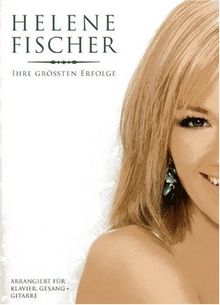 Helene Fischer. Ihre Grössten Erfolge. Arrangiert für Klavier, Gesang und Gitarre