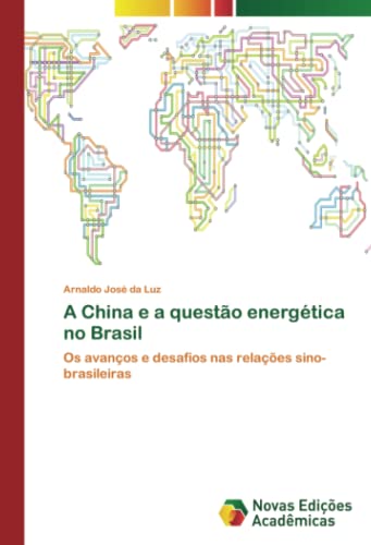 A China e a questão energética no Brasil: Os avanços e desafios nas relações sino-brasileiras