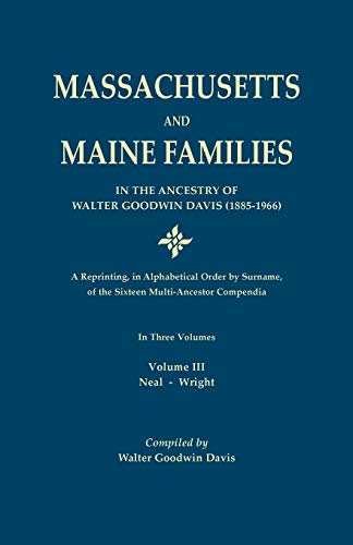 Massachusetts and Maine Families in the Ancestry of Walter Goodwin Davis: A Reprinting, in Alphabetical Order by Surname, of the Sixteen ... In Three Volumes. Volume III: Neal-Wright