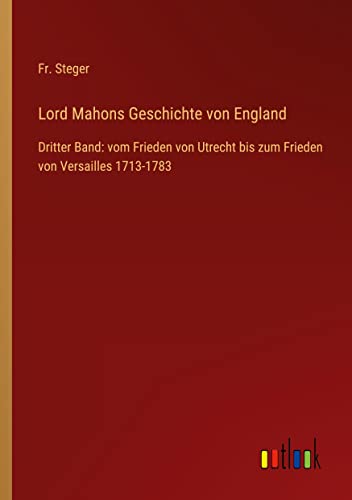 Lord Mahons Geschichte von England: Dritter Band: vom Frieden von Utrecht bis zum Frieden von Versailles 1713-1783