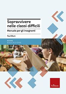 Sopravvivere nelle classi difficili. Manuale per gli insegnanti (Guide per l'educazione)