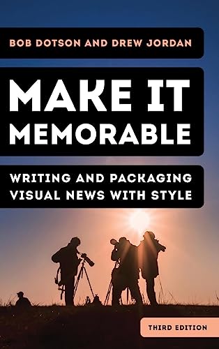 Make It Memorable: Writing and Packaging Visual News with Style, Third Edition