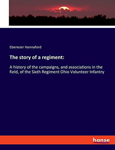 The story of a regiment:: A history of the campaigns, and associations in the field, of the Sixth Regiment Ohio Volunteer Infantry