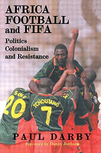 Africa, Football and FIFA: Politics, Colonialism and Resistance (Sport in the Global Society)