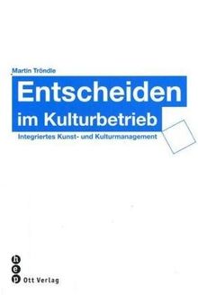 Entscheiden im Kulturbetrieb: Integriertes Kunst- und Kulturmanagement