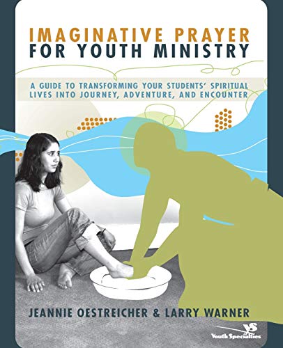 Imaginative Prayer for Youth Ministry: A Guide to Transforming Your Students' Spiritual Lives into Journey, Adventure, and Encounter