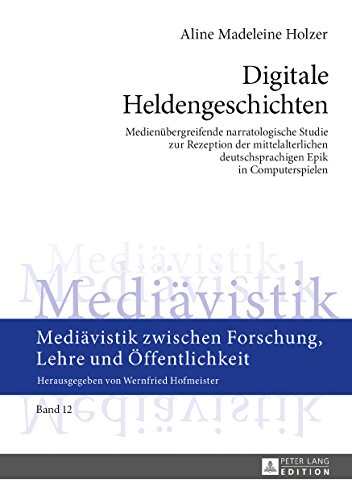Digitale Heldengeschichten: Medienübergreifende narratologische Studie zur Rezeption der mittelalterlichen deutschsprachigen Epik in Computerspielen ... zwischen Forschung, Lehre und Öffentlichkeit)