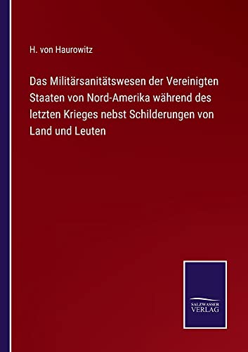 Das Militärsanitätswesen der Vereinigten Staaten von Nord-Amerika während des letzten Krieges nebst Schilderungen von Land und Leuten