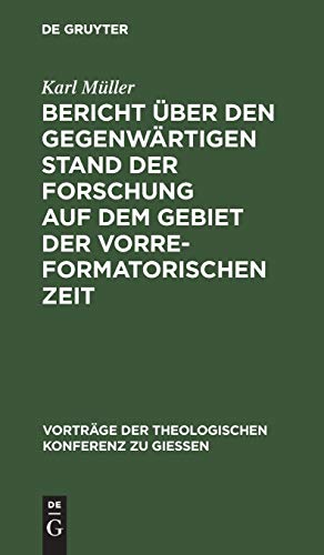 Bericht über den gegenwärtigen Stand der Forschung auf dem Gebiet der vorreformatorischen Zeit (Vorträge der Theologischen Konferenz zu Giessen, 3)