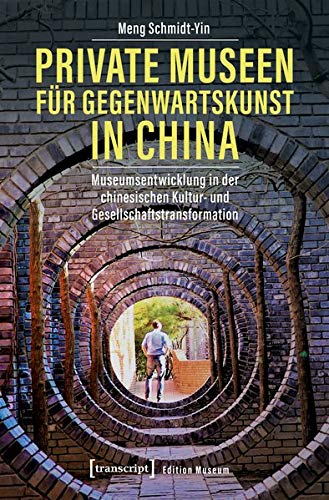 Private Museen für Gegenwartskunst in China: Museumsentwicklung in der chinesischen Kultur- und Gesellschaftstransformation (Edition Museum, Bd. 39)