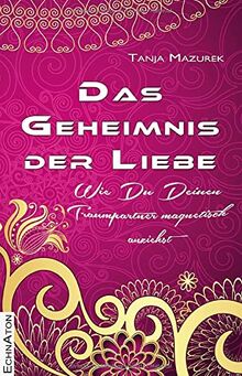 Das Geheimnis der Liebe: Wie Du Deinen Traumpartner magnetisch anziehst