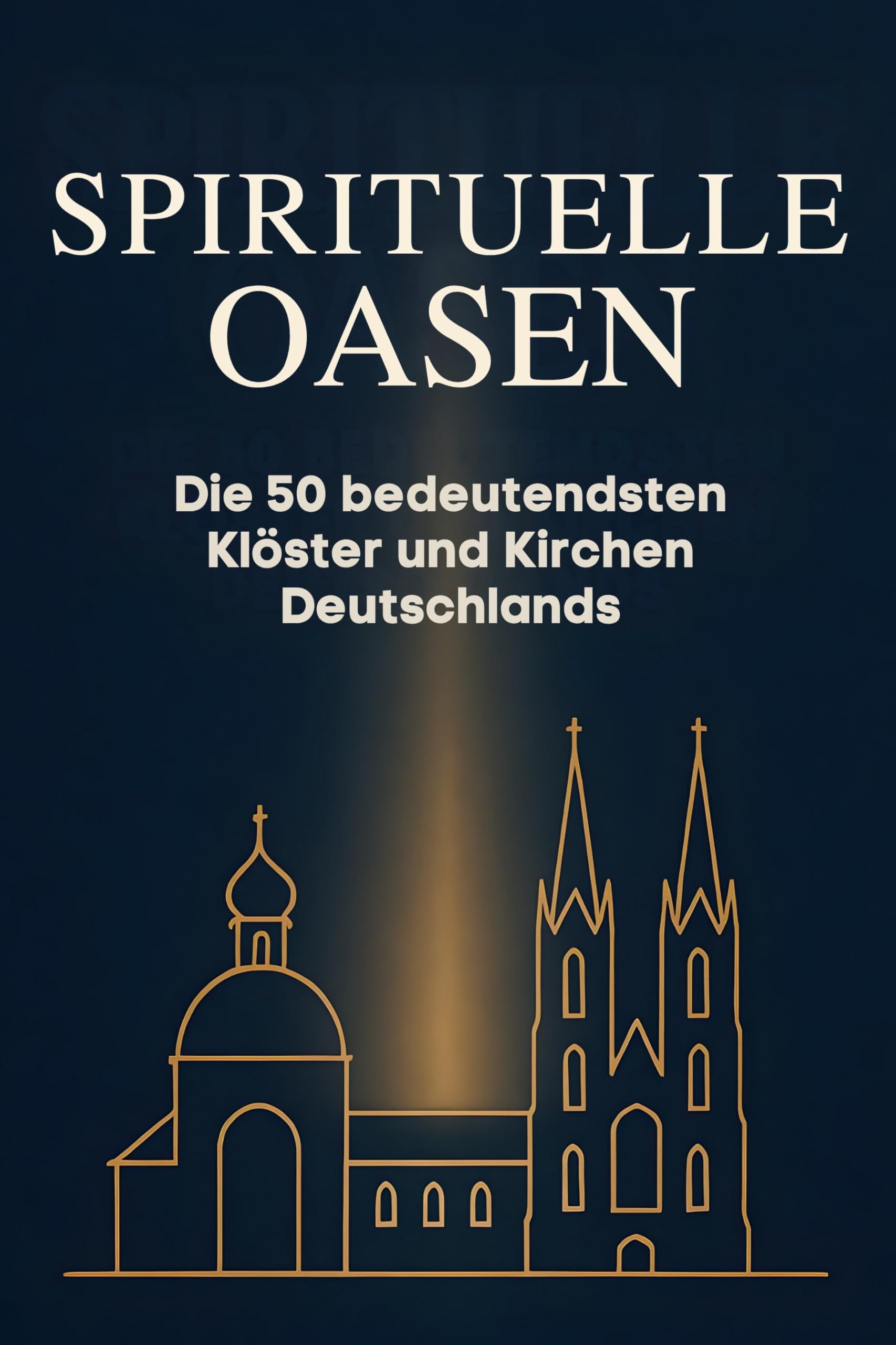 Spirituelle Oasen: Die 50 bedeutendsten Klöster und Kirchen Deutschlands