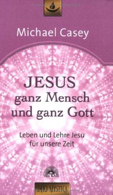 Jesus - ganz Mensch und ganz Gott: Leben und Lehre Jesu für unsere Zeit - Edition unio mystica