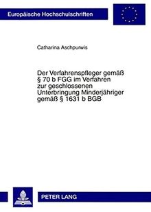 Der Verfahrenspfleger gemäß § 70 b FGG im Verfahren zur geschlossenen Unterbringung Minderjähriger gemäß § 1631 b BGB (Europäische Hochschulschriften - Reihe II)