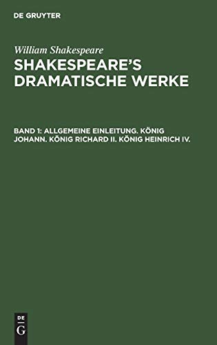Allgemeine Einleitung. König Johann. König Richard II. König Heinrich IV.: Bd. 1 (William Shakespeare: Shakespeare’s dramatische Werke)
