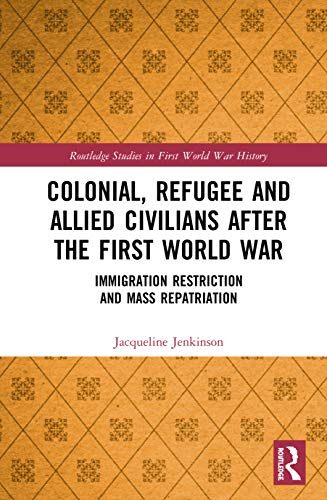 Colonial, Refugee and Allied Civilians after the First World War: Immigration Restriction and Mass Repatriation (Routledge Studies in First World War History)