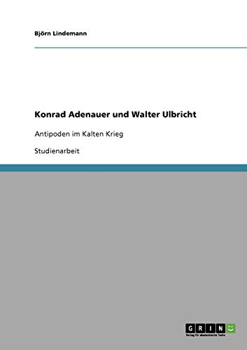 Konrad Adenauer und Walter Ulbricht: Antipoden im Kalten Krieg
