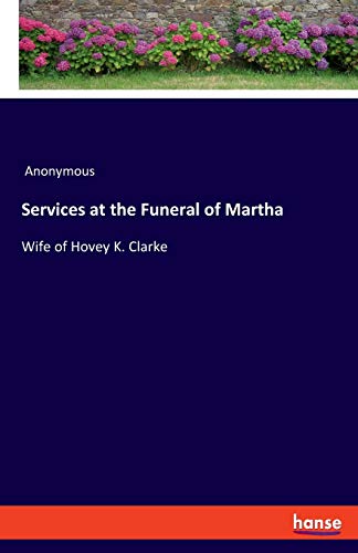 Services at the Funeral of Martha: Wife of Hovey K. Clarke