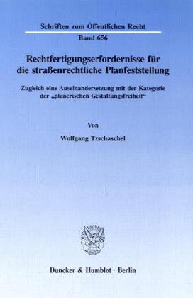 Rechtfertigungserfordernisse für die straßenrechtliche Planfeststellung.: Zugleich eine Auseinandersetzung mit der Kategorie der planerischen Gestaltungsfreiheit.