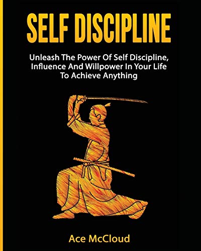 Self Discipline: Unleash The Power Of Self Discipline, Influence And Willpower In Your Life To Achieve Anything (Powerful Habits & Willpower Boosting Strategies to)