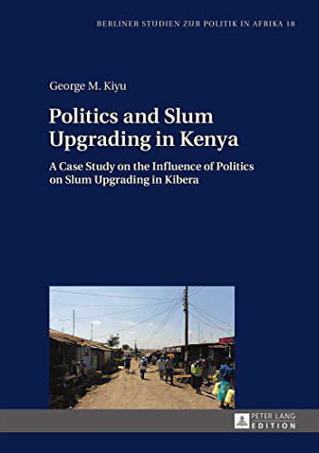 Politics and Slum Upgrading in Kenya: A Case Study on the Influence of Politics on Slum Upgrading in Kibera (Berliner Studien zur Politik in Afrika)