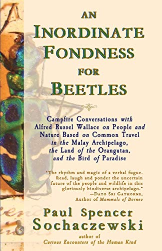 An Inordinate Fondness for Beetles: Campfire Conversations with Alfred Russel Wallace on People and Nature Based on Common Travel in the Malay ... of the Orangutan, and the Bird of Paradise