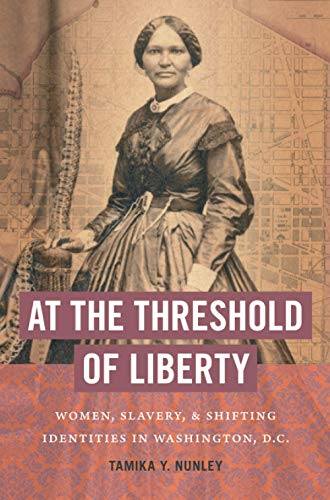 At the Threshold of Liberty: Women, Slavery, and Shifting Identities in Washington, D.C. (The John Hope Franklin Series in African American History and Culture)