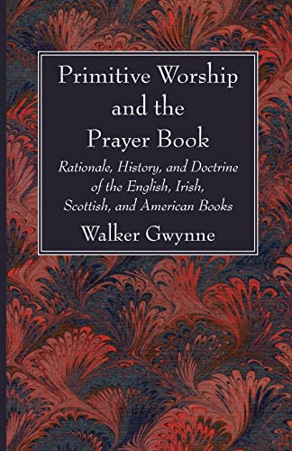 Primitive Worship and the Prayer Book: Rationale, History, and Doctrine of the English, Irish, Scottish, and American Books