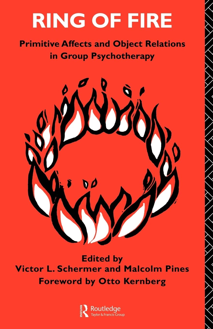 Ring of Fire: Primitive affects and object relations in group Psychotherapy (INTERNATIONAL LIBRARY OF GROUP PSYCHOTHERAPY AND GROUP PROCESSES)