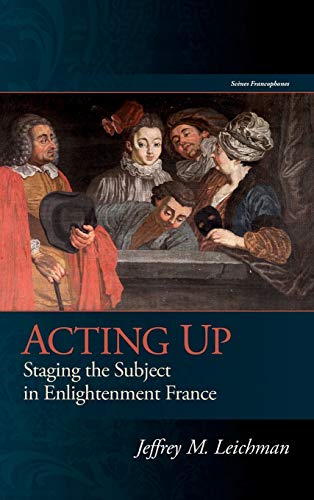 Acting Up: Staging the Subject in Enlightenment France (Scènes Francophones)