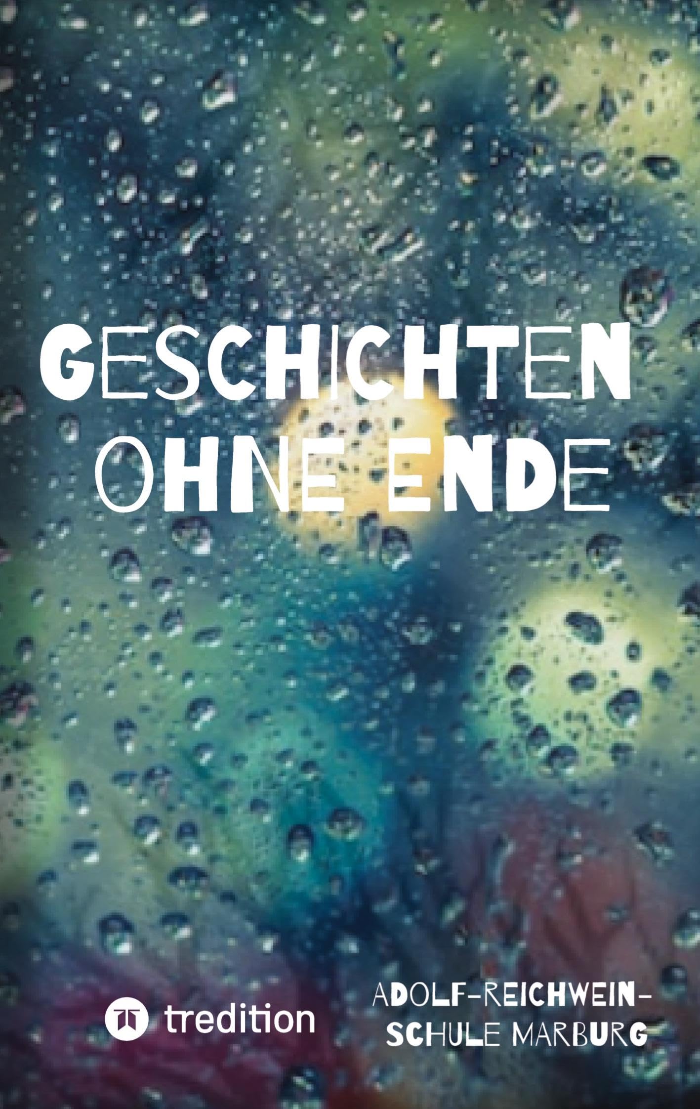 Geschichten ohne Ende: Geschichten und Texte von Schülerinnen und Schülern der Adolf-Reichwein-Schule Marburg