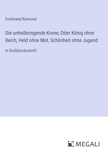 Die unheilbringende Krone; Oder König ohne Reich, Held ohne Mut, Schönheit ohne Jugend: in Großdruckschrift