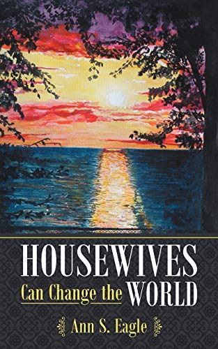 Housewives Can Change the World: A True Story about Hearing God's Voice, Radical Obedience and Fulfilling God's Purposes