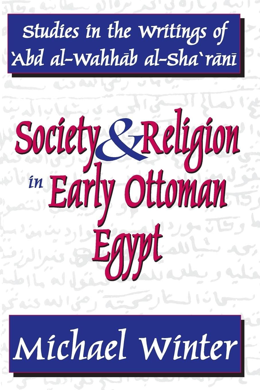 Society and Religion in Early Ottoman Egypt: Studies in the Writings of 'Abd Al-Wahhab Al-Sha 'Rani (Studies in Islamic Culture and History)