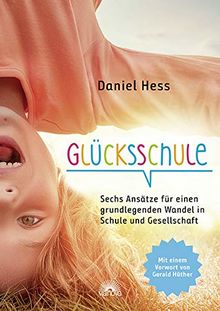 Glücksschule: Sechs Ansätze für einen grundlegenden Wandel in Schule und Gesellschaft - mit einem Vorwort von Gerald Hüther