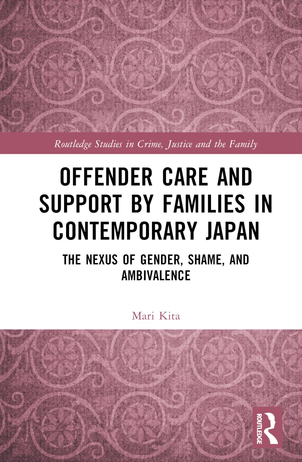 Offender Care and Support by Families in Contemporary Japan: The Nexus of Gender, Shame, and Ambivalence (Routledge Studies in Crime, Justice and the Family)