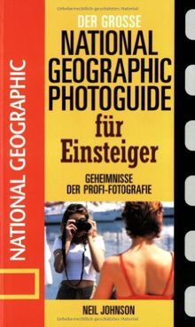 Der große National Geographic Photoguide für Einsteiger. Geheimnisse der Profi-Fotografie von National Geographic