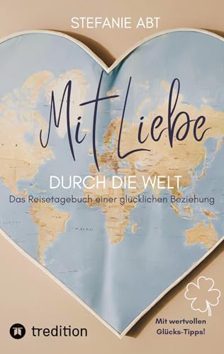 Mit Liebe durch die Welt: Das Reisetagebuch einer glücklichen Beziehung - mit wertvollen Glücks-Tipps